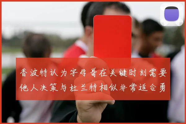 香波特认为字母哥在关键时刻需要他人决策与杜兰特相似非常适合勇士队