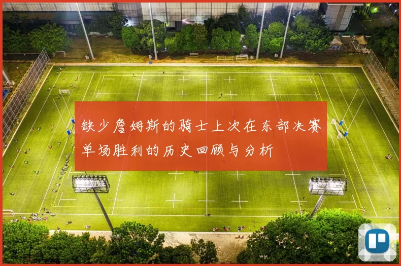 缺少詹姆斯的骑士上次在东部决赛单场胜利的历史回顾与分析