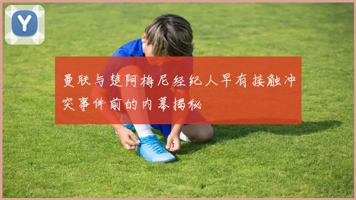 曼联与楚阿梅尼经纪人早有接触冲突事件前的内幕揭秘