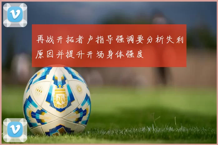 再战开拓者卢指导强调要分析失利原因并提升开场身体强度