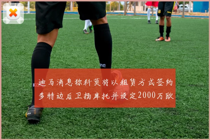迪马消息称科莫将以租赁方式签约多特边后卫扬库托并设定2000万欧买断选项