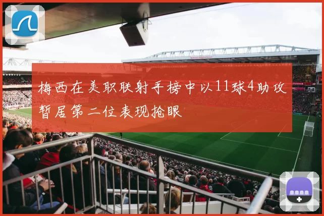 梅西在美职联射手榜中以11球4助攻暂居第二位表现抢眼