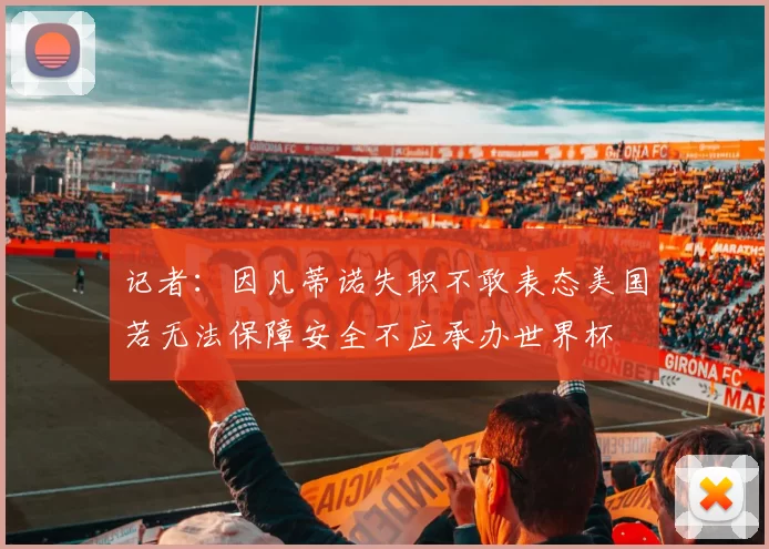 记者：因凡蒂诺失职不敢表态美国若无法保障安全不应承办世界杯