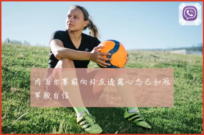 内马尔赛前向好友透露心态已如冠军般自信