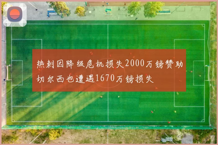 热刺因降级危机损失2000万镑赞助切尔西也遭遇1670万镑损失