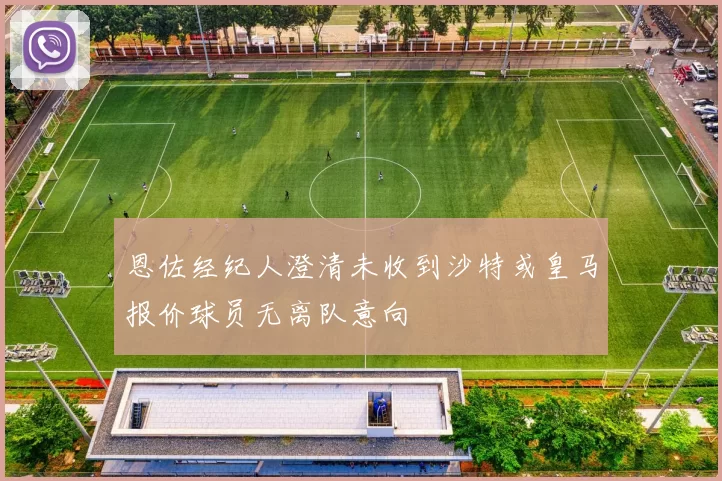 恩佐经纪人澄清未收到沙特或皇马报价球员无离队意向