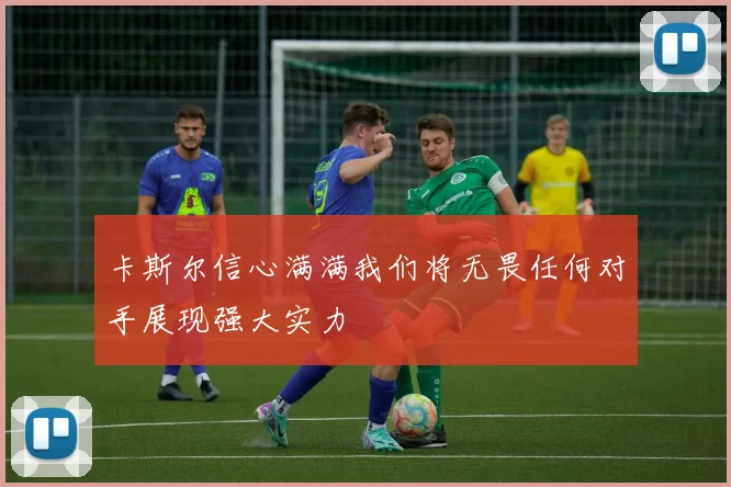 卡斯尔信心满满我们将无畏任何对手展现强大实力