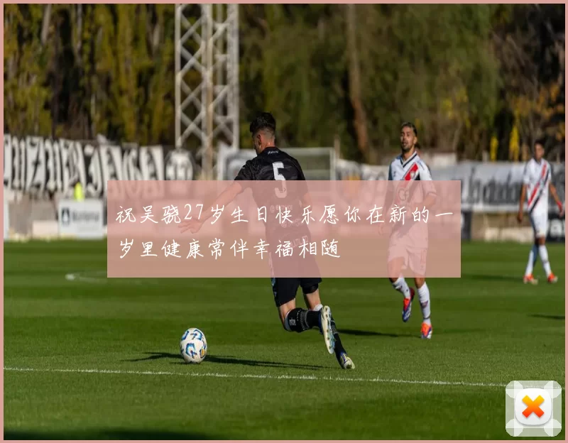 祝吴骁27岁生日快乐愿你在新的一岁里健康常伴幸福相随